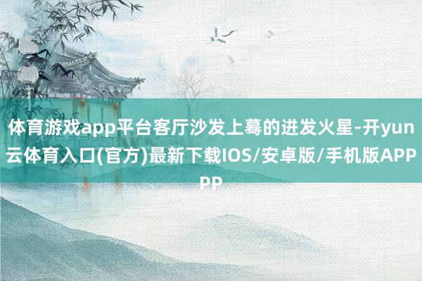 体育游戏app平台客厅沙发上蓦的迸发火星-开yun云体育入口(官方)最新下载IOS/安卓版/手机版APP