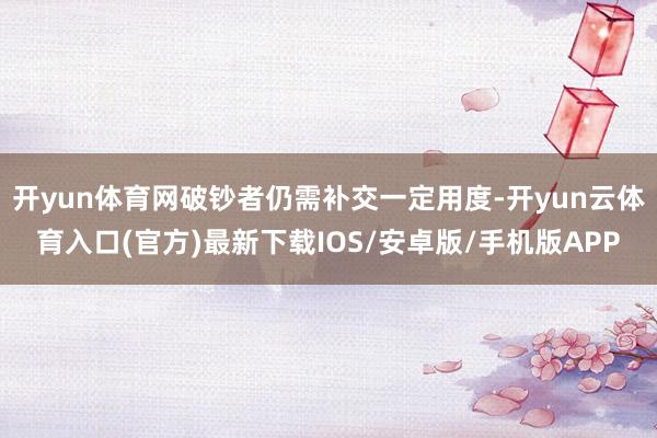 开yun体育网破钞者仍需补交一定用度-开yun云体育入口(官方)最新下载IOS/安卓版/手机版APP