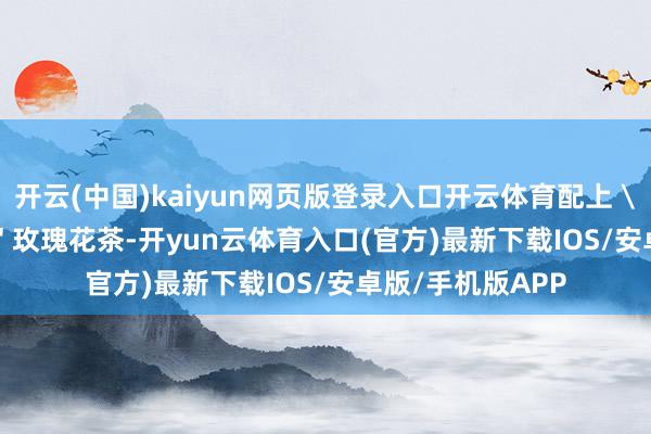 开云(中国)kaiyun网页版登录入口开云体育配上 \