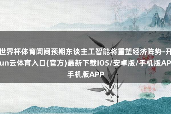 世界杯体育阛阓预期东谈主工智能将重塑经济阵势-开yun云体育入口(官方)最新下载IOS/安卓版/手机版APP