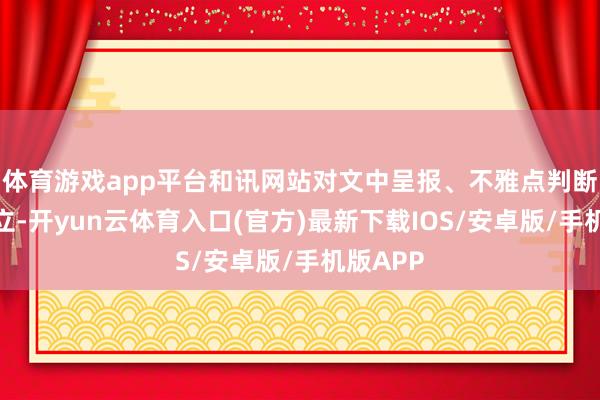 体育游戏app平台和讯网站对文中呈报、不雅点判断保握中立-开yun云体育入口(官方)最新下载IOS/安卓版/手机版APP