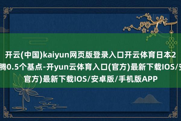 开云(中国)kaiyun网页版登录入口开云体育日本2年期国债收益率飞腾0.5个基点-开yun云体育入口(官方)最新下载IOS/安卓版/手机版APP